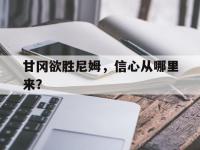 开云体育app-甘冈欲胜尼姆，信心从哪里来？的简单介绍