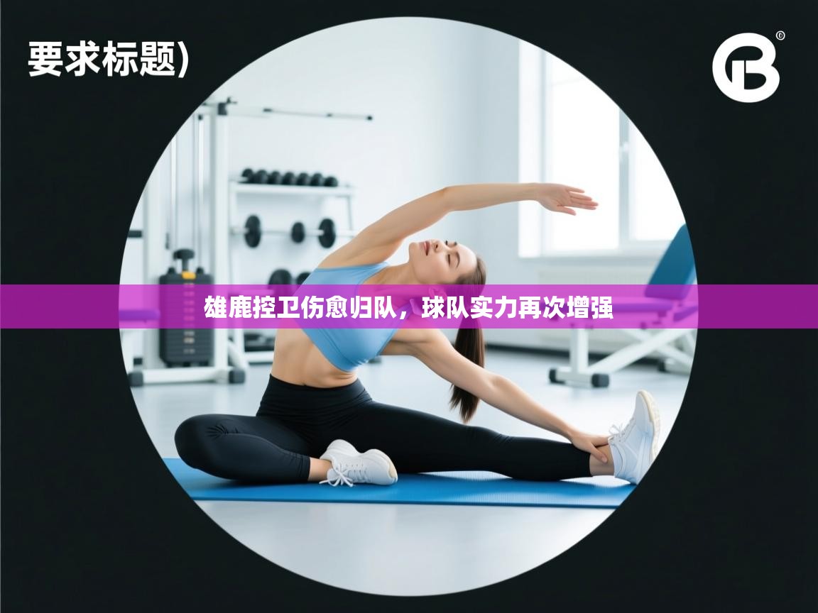 雄鹿控卫伤愈归队，球队实力再次增强  第1张