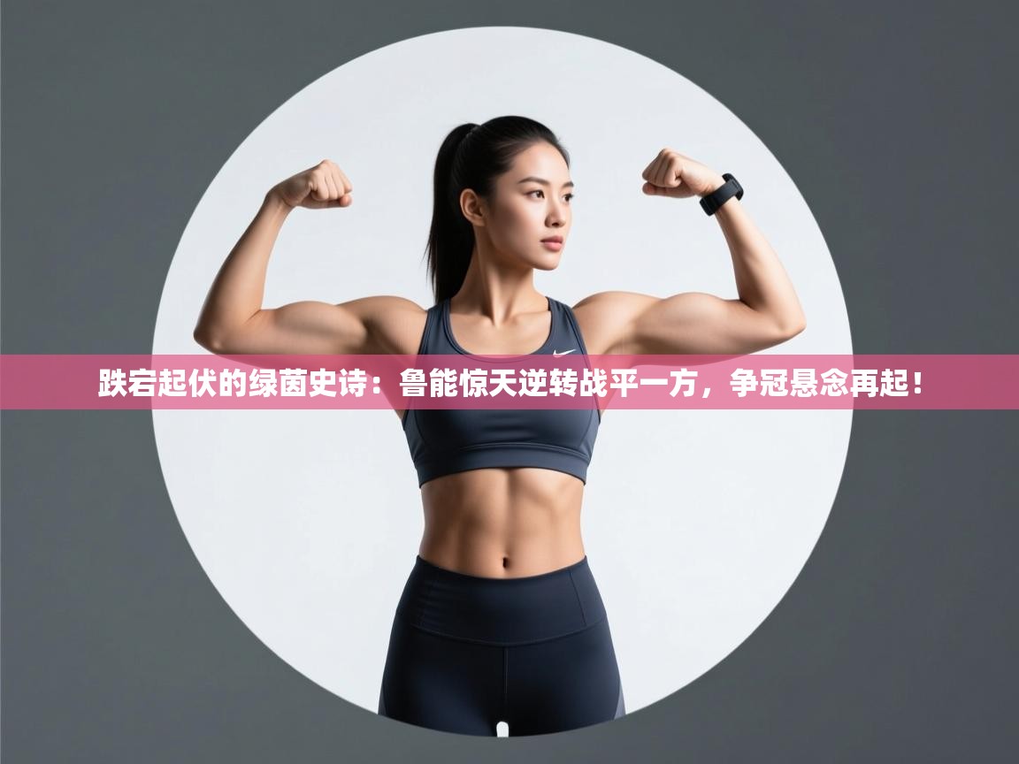 跌宕起伏的绿茵史诗：鲁能惊天逆转战平一方，争冠悬念再起！  第1张