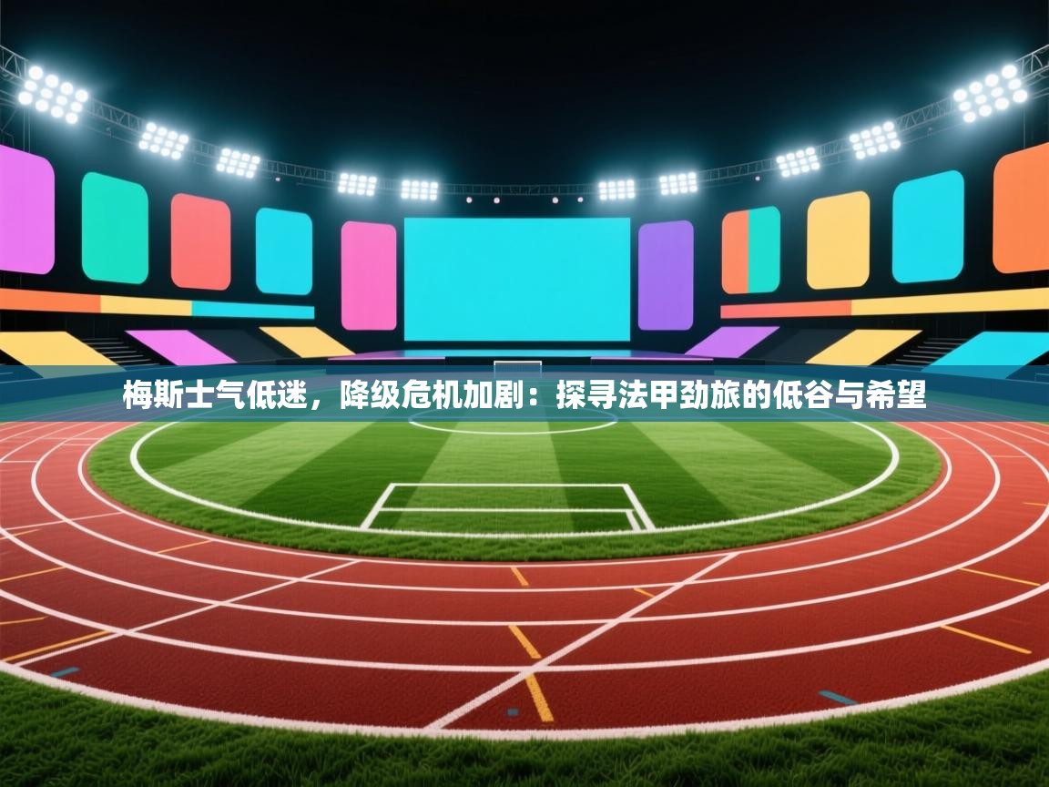 梅斯士气低迷,降级危机加剧:探寻法甲劲旅的低谷与希望 第1张