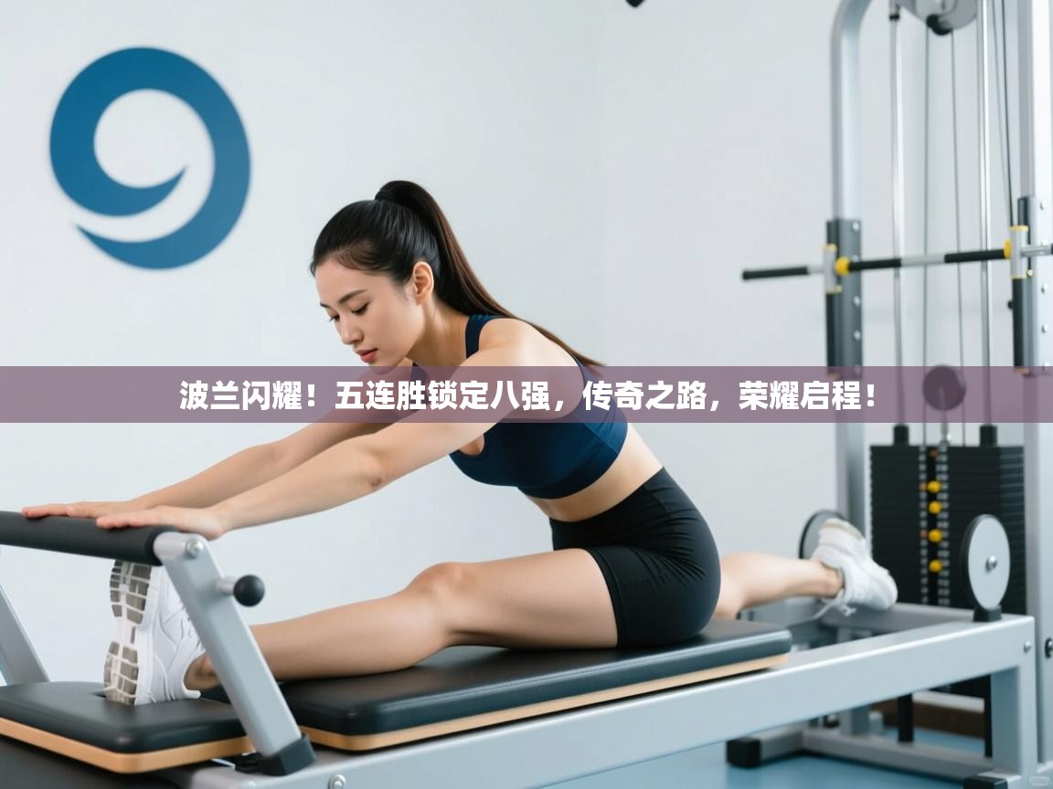 波兰闪耀！五连胜锁定八强，传奇之路，荣耀启程！  第1张