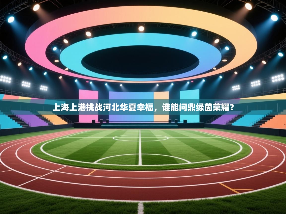 上海上港挑战河北华夏幸福，谁能问鼎绿茵荣耀？  第1张