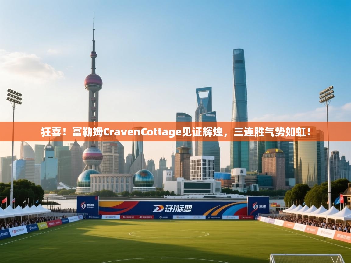 狂喜！富勒姆CravenCottage见证辉煌，三连胜气势如虹！  第2张