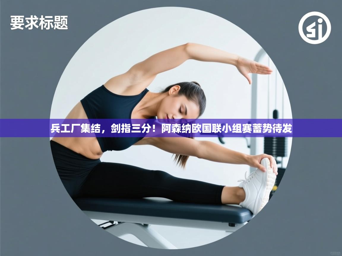 兵工厂集结,剑指三分!阿森纳欧国联小组赛蓄势待发 第1张