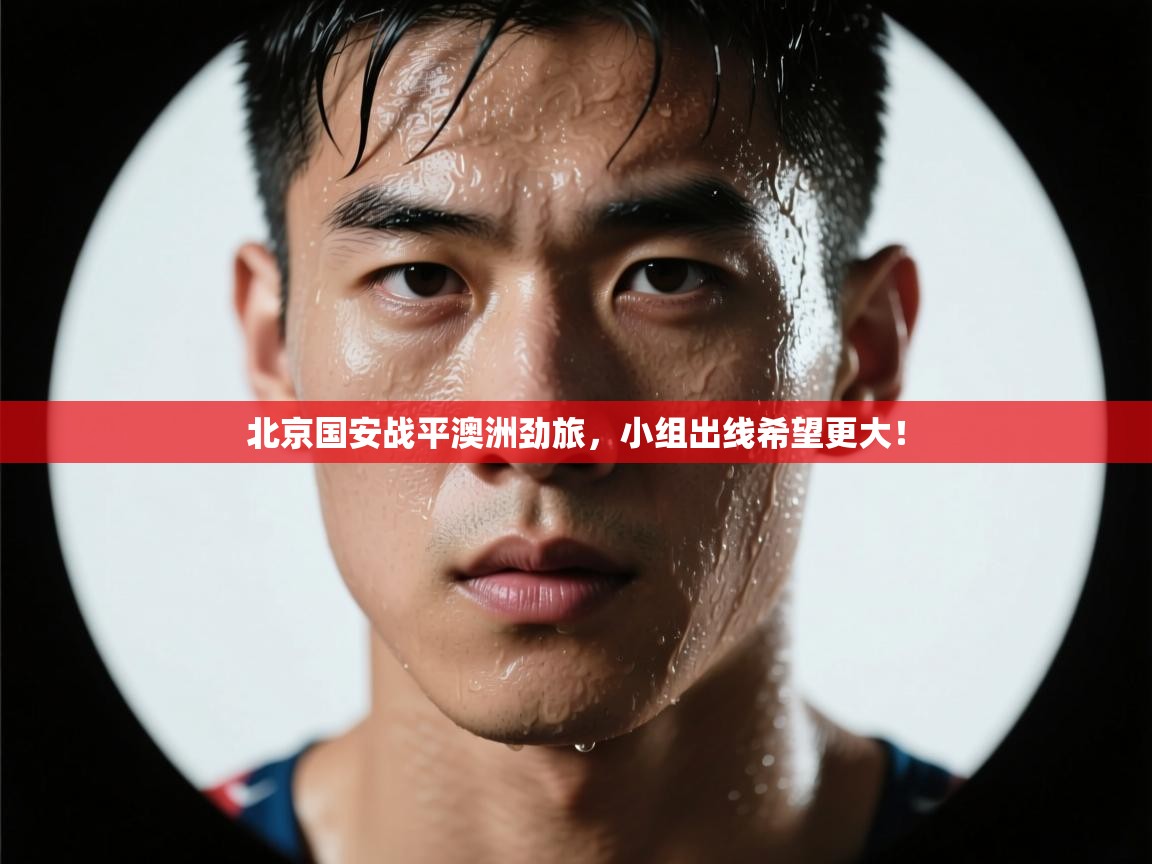 北京国安战平澳洲劲旅,小组出线希望更大! 第2张